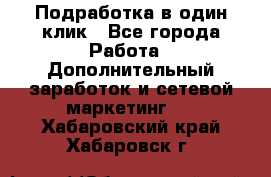 Подработка в один клик - Все города Работа » Дополнительный заработок и сетевой маркетинг   . Хабаровский край,Хабаровск г.